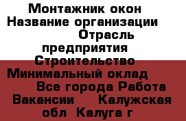 Монтажник окон › Название организации ­ Bravo › Отрасль предприятия ­ Строительство › Минимальный оклад ­ 70 000 - Все города Работа » Вакансии   . Калужская обл.,Калуга г.